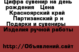 Цифра-сувенир на день рождения › Цена ­ 700 - Красноярский край, Партизанский р-н Подарки и сувениры » Изделия ручной работы   